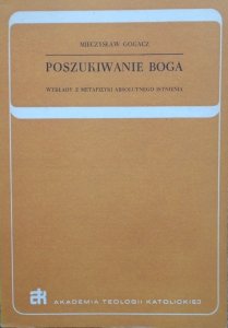 Mieczysław Gogacz • Poszukiwanie Boga. Wykłady z metafizyki absolutnego ostnienia