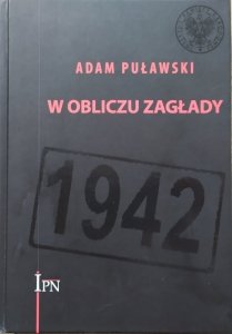 Adam Puławski • W obliczu Zagłady. Rząd RP na Uchodźstwie, Delegatura Rządu RP na Kraj, ZWZ-AK wobec deportacji Żydów do obozów zagłady (1941–1942)