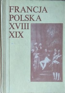 Francja-Polska XVIII-XIX w. • Studia z dziejów kultury i polityki poświęcone Profesorowi Andrzejowi Zahorskiemu w sześćdziesiątą rocznicę urodzin