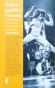 James McBride • Załatw publikę i spadaj. W poszukiwaniu Jamesa Browna, amerykańskiej duszy i muzyki soul