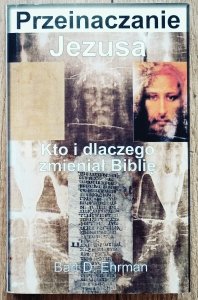 Bart D. Ehrman • Przeinaczanie Jezusa. Kto i dlaczego zmieniał Biblię