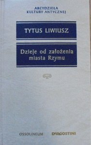 Tytus Liwiusz • Dzieje od założenia Rzymu [Arcydzieła Kultury Antycznej]