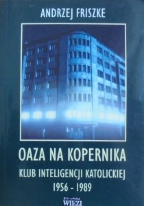 Andrzej Friszke • Oaza na Kopernika. Klub Inteligencji Katolickiej 1956-1989