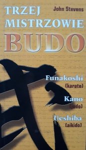 Stevens John • Trzej mistrzowie Budo. Jigoro Kano (judo), Gichin Funakoshi (karate), Morihei Ueshiba (aikido) 