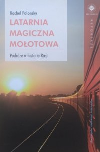 Rachel Polonsky • Latarnia magiczna Mołotowa. Podróże w historię Rosji
