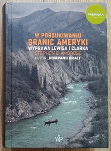 Stephen Ambrose • W poszukiwaniu granic Ameryki. Wyprawa Lewisa i Clarka