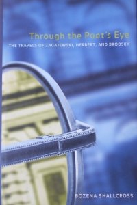 Bożena Shallcross • Through the Poet's Eye. The Travels of Zagajewski, Herbert and Brodski