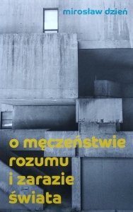 Mirosław Dzień • O męczeństwie rozumu i zarazie świata