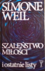 Simone Weil • Szaleństwo miłości i ostatnie listy