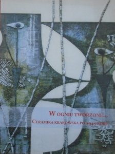 W ogniu tworzone • Ceramika krakowska po 1945 roku