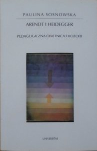 Paulina Sosnowska • Arendt i Heidegger. Pedagogiczna obietnica filozofii