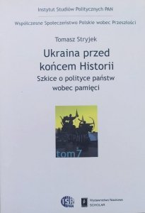Tomasz Stryjek • Ukraina przed końcem Historii. Szkice o polityce państw wobec pamięci