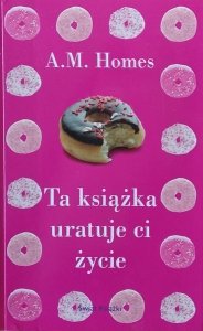 A. M. Homes • Ta książka uratuje Ci życie
