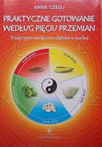 Anna Czelej • Praktyczne gotowanie według Pięciu Przemian. Tradycyjna Medycyna Chińska w kuchni