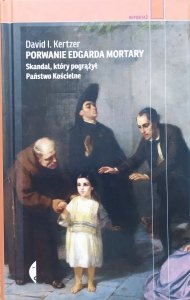 David I. Kertzer • Porwanie Edgarda Mortary. Skandal, który pogrążył Państwo Kościelne