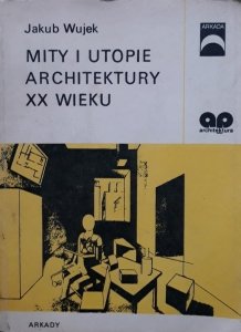 Jakub Wujek • Mity i utopie architektury XX wieku