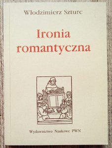 Włodzimierz Szturc • Ironia romantyczna. Pojęcie, granice i poetyka