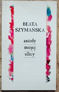 Beata Szymańska • Anioły mojej ulicy [dedykacja autorska]