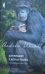 Andrew Westoll • Szympansy z azylu Fauna. O przetrwaniu i woli życia