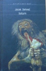 Jacek Dehnel • Saturn. Czarne obrazy z życia mężczyzn z rodziny Goya