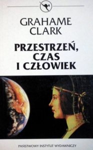 Grahame Clark • Przestrzeń, czas i człowiek. Spojrzenie badacza prehistorii 