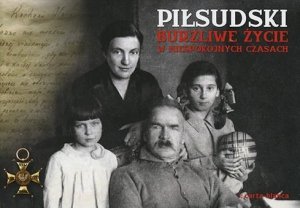 Piłsudski. Burzliwe życie w niespokojnych czasach