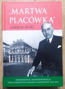 Andras Hory • Martwa placówka. Wspomnienia i korespondencja posła Królestwa Węgier w Warszawie 1935–1939