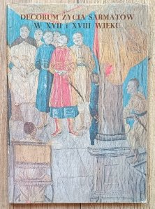 Decorum życia Sarmatów w XVII i XVIII wieku. Katalog pokazu sztuki zdobniczej ze zbiorów Muzeum Narodowego w Warszawie