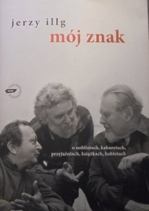 Jerzy Illg • Mój znak. O noblistach, kabaretach, przyjaźniach, książkach, kobietach