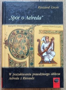 Ryszard Groń • Spór o Aelreda. W poszukiwaniu prawdziwego oblicza Aelreda z Rievaulx
