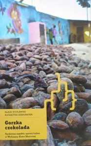 Błażej Popławski, Katarzyna Szeniawska • Gorzka czekolada. Społeczne aspekty uprawy kakao w Wybrzeżu Kości Słoniowej