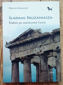 Wojciech Machowski • Śladami Pauzaniasza. Podróż po starożytnej Grecji