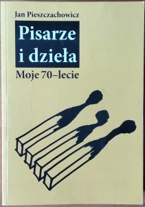  Jan Pieszczachowicz • Pisarze i dzieła. Moje 70-lecie [dedykacja autorska]