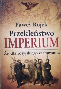 Paweł Rojek • Przekleństwo imperium. Źródła rosyjskiego zachowania