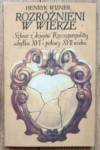Henryk Wisner • Rozróżnieni w wierze. Szkice z dziejów Rzeczypospolitej schyłku XVI i połowy XVII wieku