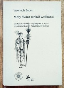 Wojciech Bęben • Mały świat wokół wulkanu. Tradycyjne normy zwyczajowe w życiu wyspiarzy Biem w Papui Nowej Gwinei