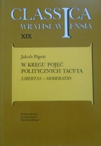 Jakub Pigoń • W kręgu pojęć politycznych Tacyta. Libertas - Moderatio