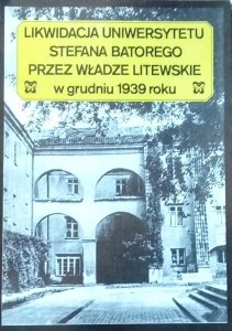 Piotr Łossowski • Likwidacja Uniwersytetu Stefana Batorego przez władze litewskie w grudniu 1939 roku