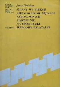 Jerzy Reichan • Zmiany we fleksji rzeczowników męskich zakończonych pierwotnie na spółgłoski wargowe palatalne w języku polskim na tle słowiańskim