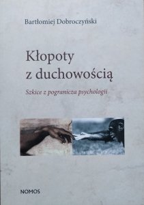 Bartłomiej Dobroczyński • Kłopoty z duchowością. Szkice z pogranicza psychologii