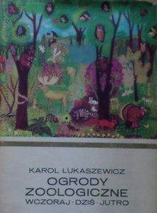 Karol Łukaszewicz • Ogrody zoologiczne. Wczoraj, dziś, jutro 