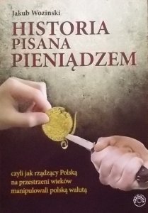 Jakub Wozinski • Historia pisana pieniądzem, czyli jak rządzący na przestrzeni wieków manipulowali polską walutą