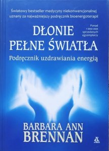 Barbara Ann Brennan • Dłonie pełne światła. Podręcznik uzdrawiania energią