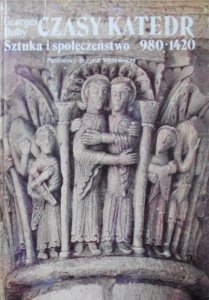 Georges Duby • Czasy katedr. Sztuka i społeczeństwo 980-1420