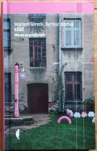 Wojciech Górecki • Łódź. Miasto po przejściach