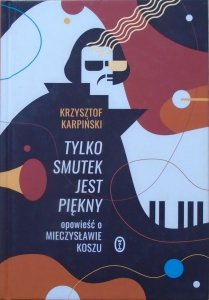 Krzysztof Karpiński • Tylko smutek jest piękny. Opowieść o Mieczysławie Koszu