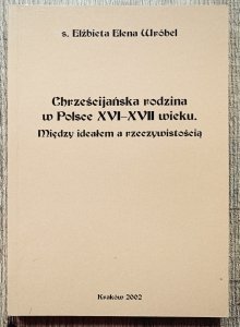 Elżbieta Elena Wróbel • Chrześcijańska rodzina w Polsce XVI-XVII wieku