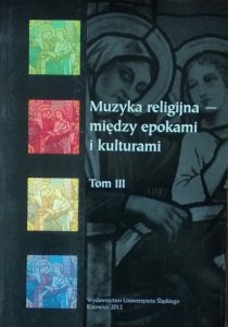 Krystyna Turek • Polska muzyka religijna - między epokami i kulturami. Tom III