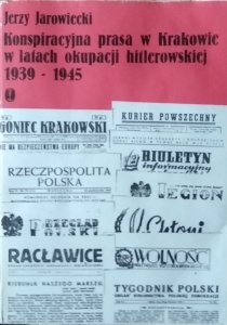 Jerzy Jarowiecki • Konspiracyjna prasa w Krakowie w latach okupacji hitlerowskiej 1939-1945
