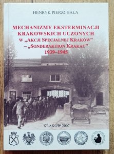 Henryk Pierzchała • Mechanizmy eksterminacji krakowskich uczonych w 'Akcji Specjalnej Kraków' - 'Sonderaktion Krakau' 1939-1945